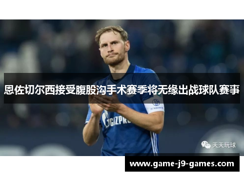 恩佐切尔西接受腹股沟手术赛季将无缘出战球队赛事 恩佐切尔西接受腹股沟手术赛季将无缘出战球队赛事