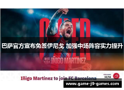 巴萨官方宣布免签伊尼戈 加强中场阵容实力提升 巴萨官方宣布免签伊尼戈 加强中场阵容实力提升