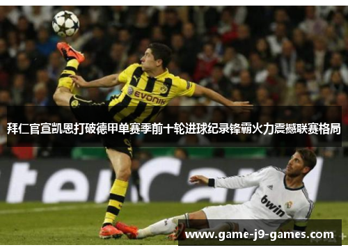 拜仁官宣凯恩打破德甲单赛季前十轮进球纪录锋霸火力震撼联赛格局 拜仁官宣凯恩打破德甲单赛季前十轮进球纪录锋霸火力震撼联赛格局
