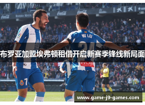 布罗亚加盟埃弗顿租借开启新赛季锋线新局面 布罗亚加盟埃弗顿租借开启新赛季锋线新局面