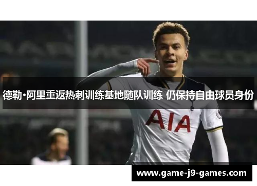 德勒·阿里重返热刺训练基地随队训练 仍保持自由球员身份
